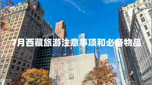 7月西藏旅游注意事項(xiàng)和必備物品