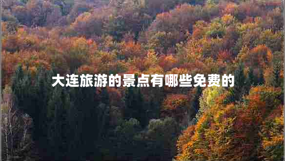 大連旅游的景點(diǎn)有哪些免費(fèi)的