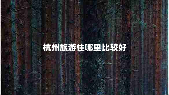 杭州旅游住哪里比較好