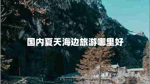 國內(nèi)夏天海邊旅游哪里好 國內(nèi)夏天海邊旅游哪里好