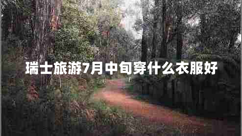 瑞士旅游7月中旬穿什么衣服好