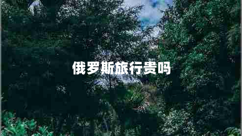 俄羅斯旅行貴嗎