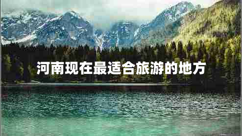 河南現(xiàn)在最適合旅游的地方