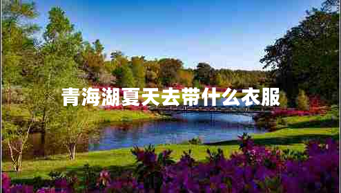 青海湖夏天去帶什么衣服