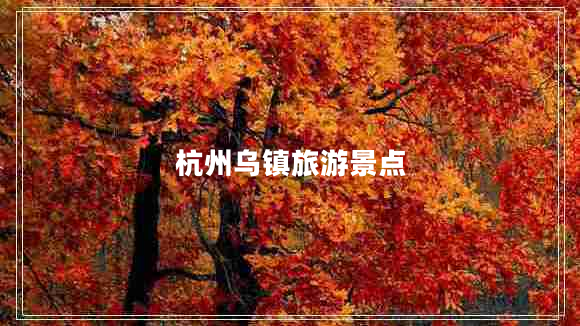 杭州烏鎮(zhèn)旅游景點