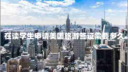 在讀學(xué)生申請(qǐng)美國(guó)旅游簽證需要多久 在讀學(xué)生申請(qǐng)美國(guó)旅游簽證需要多久