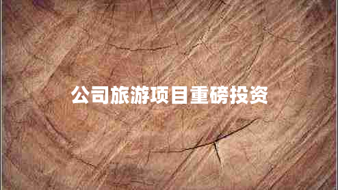 公司旅游項(xiàng)目重磅投資