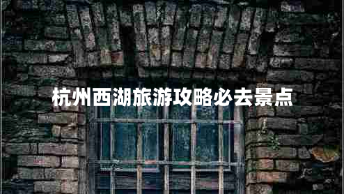 杭州西湖旅游攻略必去景點(diǎn)