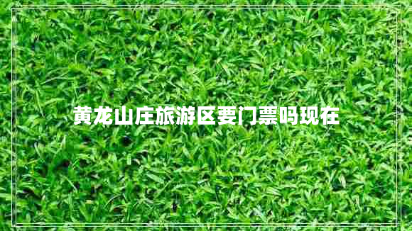 黃龍山莊旅游區(qū)要門票嗎現(xiàn)在 黃龍山莊旅游區(qū)要門票嗎現(xiàn)在