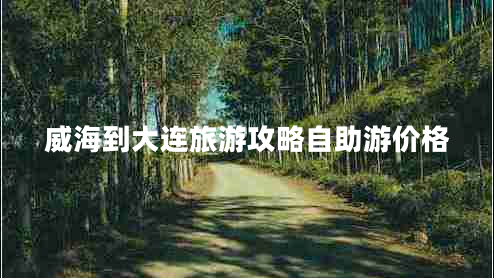 威海到大連旅游攻略自助游價(jià)格