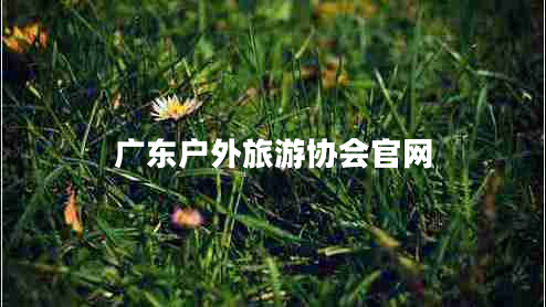 廣東戶外旅游協(xié)會官網(wǎng)