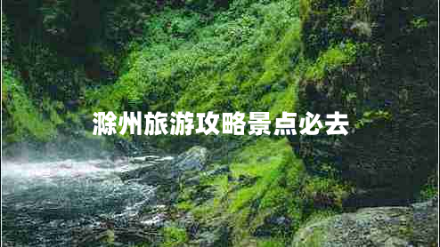 滁州旅游攻略景點(diǎn)必去