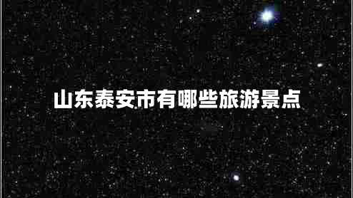 山東泰安市有哪些旅游景點(diǎn)