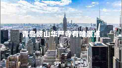 青島嶗山華嚴(yán)寺有啥景點(diǎn) 青島嶗山華嚴(yán)寺有啥景點(diǎn)