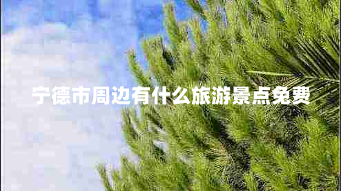 寧德市周邊有什么旅游景點免費