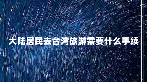 大陸居民去臺(tái)灣旅游需要什么手續(xù)