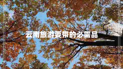 云南旅游要帶的必需品 云南旅游要帶的必需品