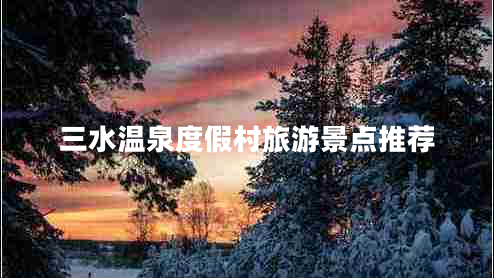三水溫泉度假村旅游景點(diǎn)推薦