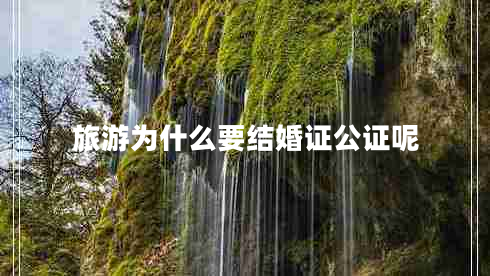 旅游為什么要結(jié)婚證公證呢