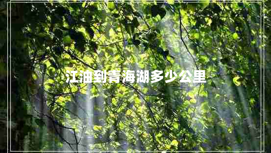 江油到青海湖多少公里 江油到青海湖多少公里