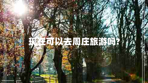 現(xiàn)在可以去周莊旅游嗎?