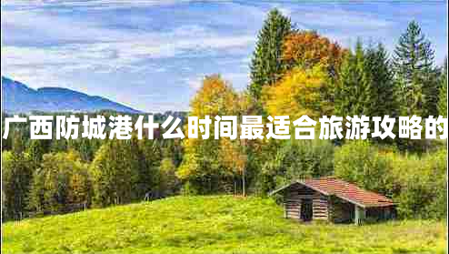 廣西防城港什么時間最適合旅游攻略的