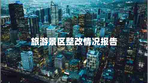 旅游景區(qū)整改情況報(bào)告