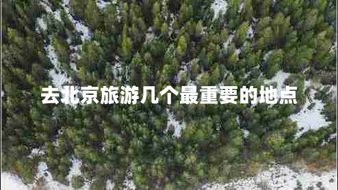 去北京旅游幾個(gè)最重要的地點(diǎn)