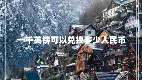 一千英鎊可以?xún)稉Q多少人民幣 一千英鎊可以?xún)稉Q多少人民幣