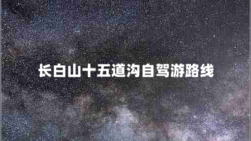 長白山十五道溝自駕游路線 長白山十五道溝自駕游路線