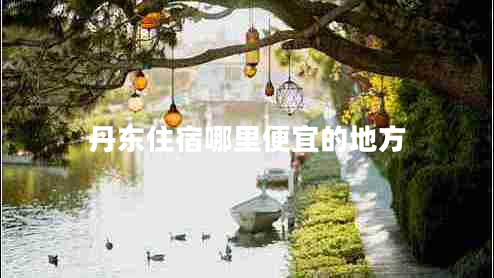 丹東住宿哪里便宜的地方