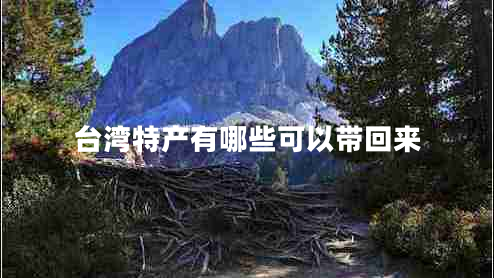 臺灣特產(chǎn)有哪些可以帶回來 臺灣特產(chǎn)有哪些可以帶回來