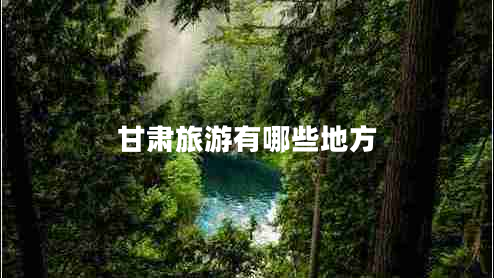 甘肅旅游有哪些地方