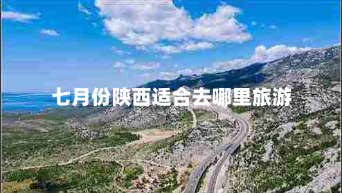 七月份陜西適合去哪里旅游 七月份陜西適合去哪里旅游