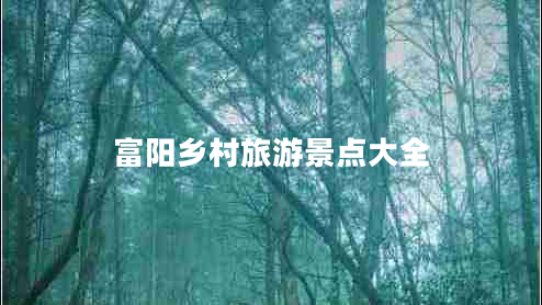 富陽鄉(xiāng)村旅游景點大全 富陽鄉(xiāng)村旅游景點大全