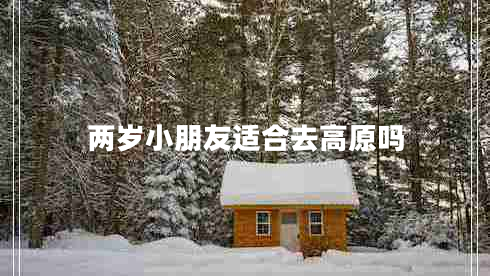 兩歲小朋友適合去高原嗎