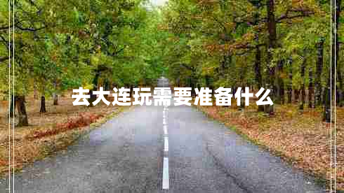 去大連玩需要準(zhǔn)備什么