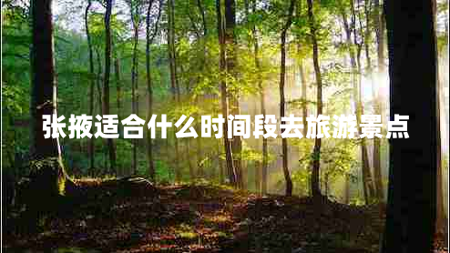 張掖適合什么時(shí)間段去旅游景點(diǎn)