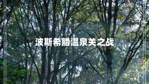 波斯希臘溫泉關(guān)之戰(zhàn) 波斯希臘溫泉關(guān)之戰(zhàn)