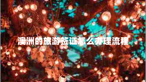 澳洲的旅游簽證怎么辦理流程 澳洲的旅游簽證怎么辦理流程