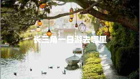 長(zhǎng)三角一日游去哪里