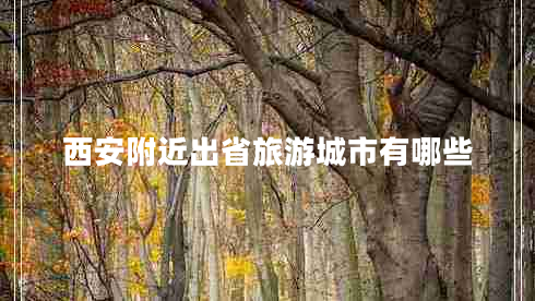 西安附近出省旅游城市有哪些 西安附近出省旅游城市有哪些