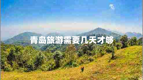 青島旅游需要幾天才夠