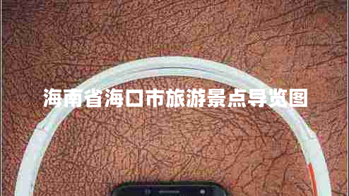 海南省??谑新糜尉包c(diǎn)導(dǎo)覽圖 海南省海口市旅游景點(diǎn)導(dǎo)覽圖
