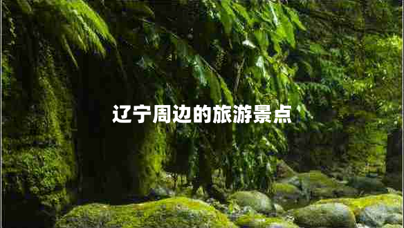 遼寧周邊的旅游景點