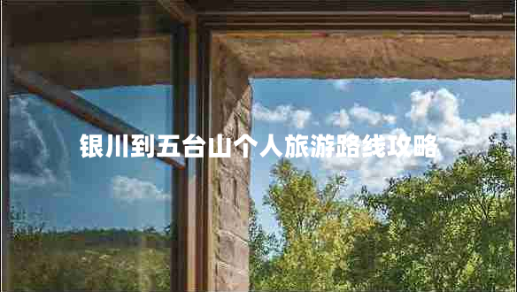 銀川到五臺山個人旅游路線攻略