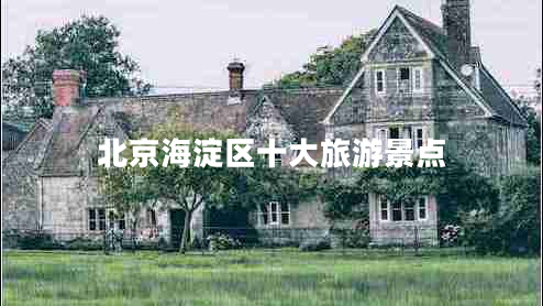 北京海淀區(qū)十大旅游景點 北京海淀區(qū)十大旅游景點