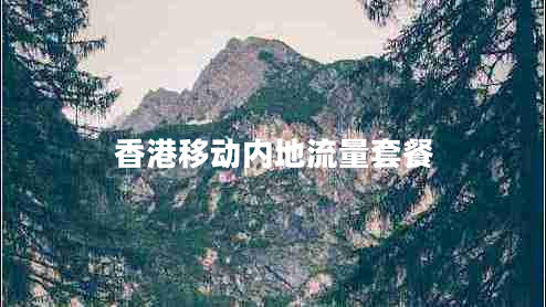 香港移動(dòng)內(nèi)地流量套餐