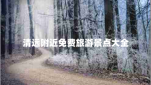 清遠(yuǎn)附近免費(fèi)旅游景點(diǎn)大全