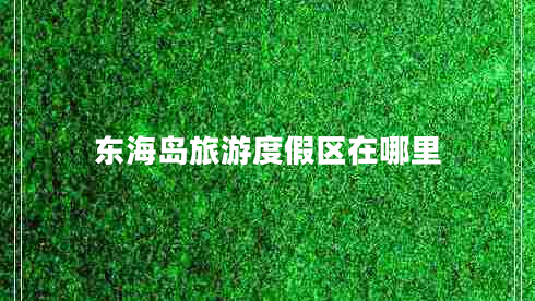 東海島旅游度假區(qū)在哪里 東海島旅游度假區(qū)在哪里